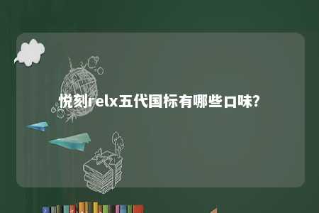 悦刻relx五代国标有哪些口味？ 
